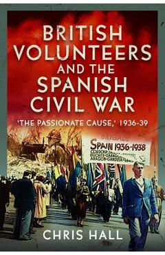Coperta cărții 'British Volunteers and the Spanish Civil War: The Passionate Cause, 1936-39 - Chris Hall'