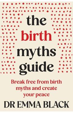 Coperta cărții 'The Birth Myths Guide: Break free from birth myths and create your peace - Emma Black'