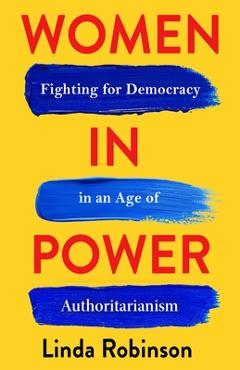 Coperta cărții 'Women in Power: Fighting for Democracy in an Age of Authoritarianism - Linda Robinson'
