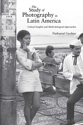 Coperta cărții 'Study of Photography in Latin America: Critical Insights and Methodological Approaches - Nathanial Gardner'