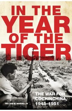 Coperta cărții 'In the Year of the Tiger: The War for Cochinchina, 1945-1951 Volume 62 - William M. Waddell'