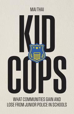 Coperta cărții 'Kid Cops: What Communities Gain and Lose from Junior Police in Schools - Mai Thai'