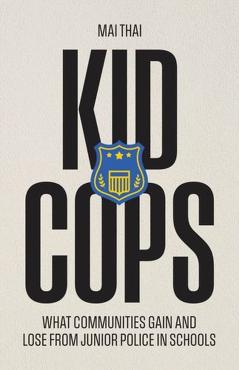 Kid Cops: What Communities Gain and Lose from Junior Police in Schools - Mai Thai
