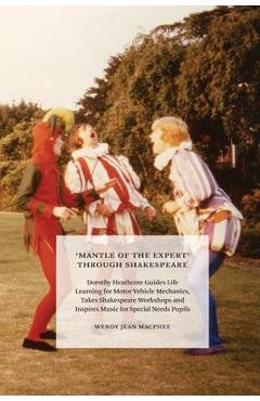 Coperta cărții ''Mantle of the Expert' Through Shakespeare: Dorothy Heathcote Guides Life Learning for Motor Vehicle Mechanics, Takes'