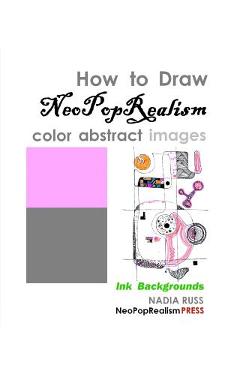 Coperta cărții 'How to Draw NeoPopRealism Color Abstract Images: Ink Backgrounds - Nadia Russ'