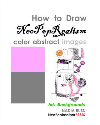 Coperta cărții 'How to Draw NeoPopRealism Color Abstract Images: Ink Backgrounds - Nadia Russ'