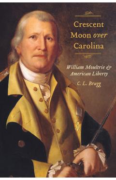 Coperta cărții 'Crescent Moon Over Carolina: William Moultrie and American Liberty - C. L. Bragg'