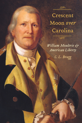 Coperta cărții 'Crescent Moon Over Carolina: William Moultrie and American Liberty - C. L. Bragg'