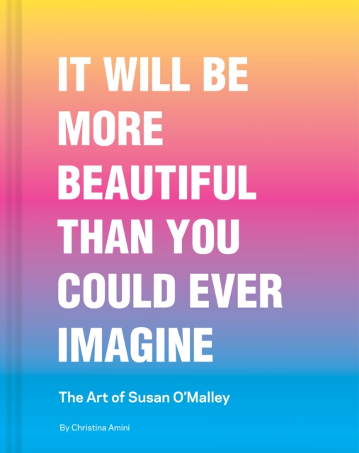 Coperta cărții 'It Will Be More Beautiful Than You Could Ever Imagine: The Art of Susan O'Malley - Christina Amini'