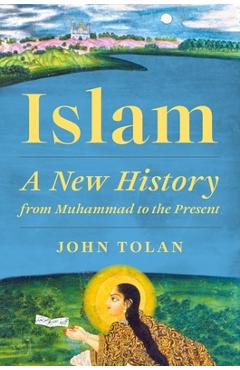 Coperta cărții 'Islam: A New History from Muhammad to the Present - John Tolan'