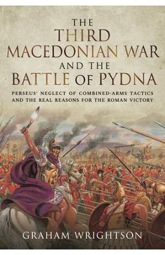 Coperta cărții 'The Third Macedonian War and Battle of Pydna: Perseus' Neglect of Combined-Arms Tactics and the Real Reasons for the'