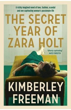 Coperta cărții 'The Secret Year of Zara Holt: A Richly Imagined Story of Fashion, Scandal, Betrayal and Undying Love - Kimberley Freeman'