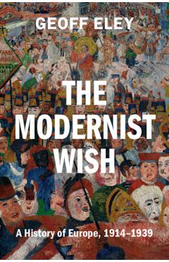 Coperta cărții 'The Modernist Wish: A History of Europe, 1914-1939 - Geoff Eley'
