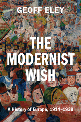 Coperta cărții 'The Modernist Wish: A History of Europe, 1914-1939 - Geoff Eley'