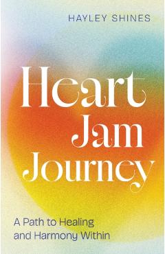 Heart Jam Journey: A Path to Healing and Harmony Within - Hayley Shines