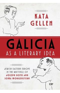 Coperta cărții 'Galicia as a Literary Idea: Jewish Eastern Europe in the Writings of Joseph Roth and Soma Morgenstern - Kata Gellen'
