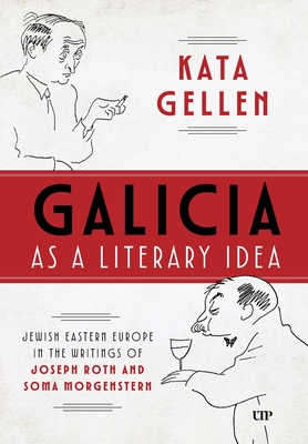 Coperta cărții 'Galicia as a Literary Idea: Jewish Eastern Europe in the Writings of Joseph Roth and Soma Morgenstern - Kata Gellen'