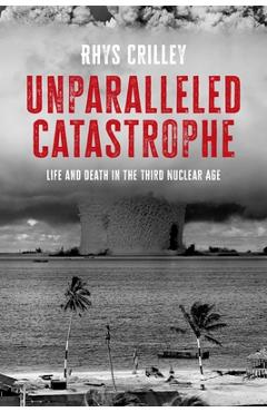 Coperta cărții 'Unparalleled Catastrophe: Life and Death in the Third Nuclear Age - Rhys Crilley'