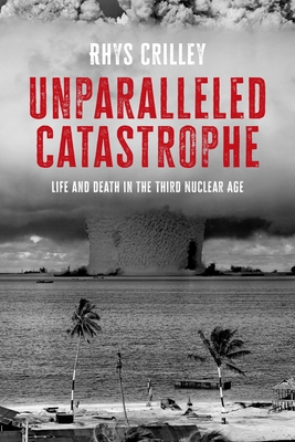 Coperta cărții 'Unparalleled Catastrophe: Life and Death in the Third Nuclear Age - Rhys Crilley'