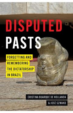 Coperta cărții 'Disputed Pasts: Forgetting and Remembering the Dictatorship in Brazil - Cristina Buarque De Hollanda'