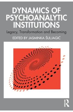 Coperta cărții 'Dynamics of Psychoanalytic Institutions: Legacy, Transformation and Becoming - Jasminka Suljagic'