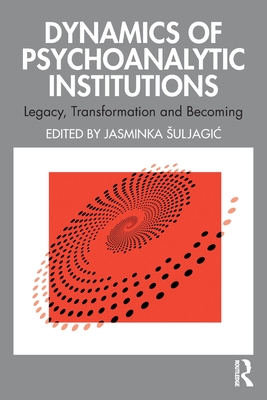 Coperta cărții 'Dynamics of Psychoanalytic Institutions: Legacy, Transformation and Becoming - Jasminka Suljagic'
