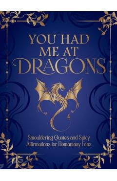 Coperta cărții 'You Had Me at Dragons: Smouldering Quotes and Spicy Affirmations for Romantasy Fans -'