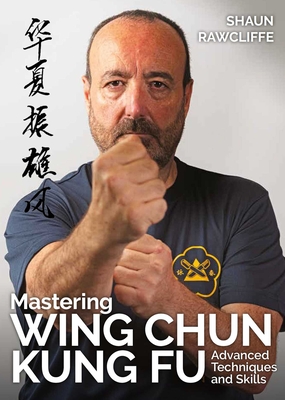 Coperta cărții 'Mastering Wing Chun Kung Fu: Advanced Techniques and Skills - Shaun Rawcliffe'
