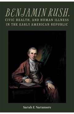 Coperta cărții 'Benjamin Rush, Civic Health, and Human Illness in the Early American Republic - Sarah E. Naramore'