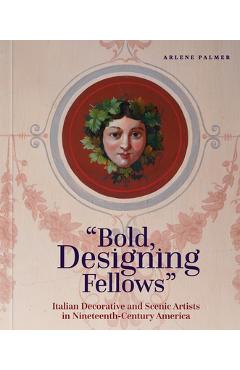 Coperta cărții 'Bold, Designing Fellows: Italian Decorative and Scenic Artists in Nineteenth-Century America - Arlene Palmer'