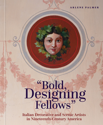 Coperta cărții 'Bold, Designing Fellows: Italian Decorative and Scenic Artists in Nineteenth-Century America - Arlene Palmer'