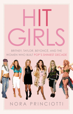Coperta cărții 'Hit Girls: Britney, Taylor, Beyoncé, and the Women Who Built Pop's Shiniest Decade - Nora Princiotti'
