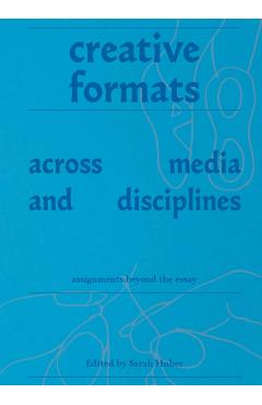 Creative Formats Across Media and Disciplines: Assignments Beyond the Essay - Sarah Huber
