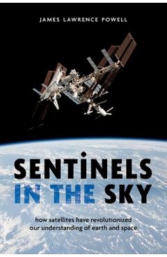 Coperta cărții 'Sentinels in the Sky: How Satellites Have Revolutionized Our Understanding of Earth and Space - James Lawrence Powell'