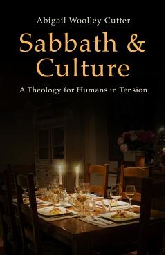 Sabbath and Culture: A Theology for Humans in Tension - Abigail Woolley Cutter
