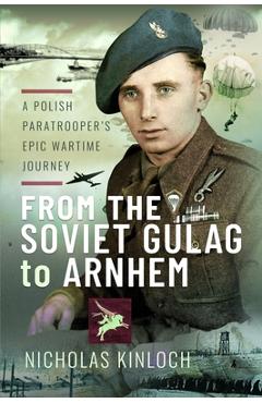 Coperta cărții 'From the Soviet Gulag to Arnhem: A Polish Paratrooper's Epic Wartime Journey - Nicholas Kinloch'