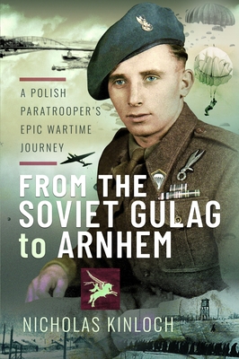 Coperta cărții 'From the Soviet Gulag to Arnhem: A Polish Paratrooper's Epic Wartime Journey - Nicholas Kinloch'