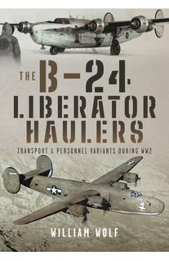 Coperta cărții 'The B-24 Liberator Haulers: Transport and Personnel Variants During Ww2 - William Wolf'