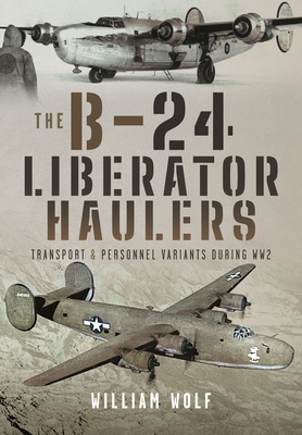 Coperta cărții 'The B-24 Liberator Haulers: Transport and Personnel Variants During Ww2 - William Wolf'