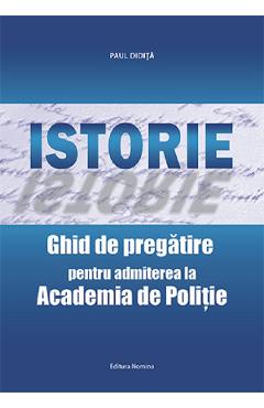 Istorie. Ghid de pregatire pentru admiterea la academia de politie - Paul Didita