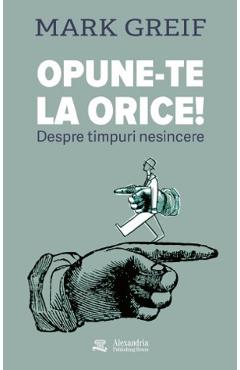 Opune-te la orice! Despre timpuri nesincere - Mark Greif