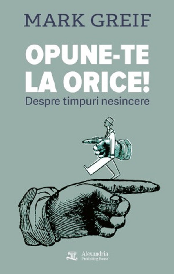 Coperta cărții 'Opune-te la orice! Despre timpuri nesincere - Mark Greif'