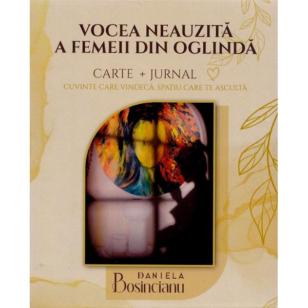 Vocea neauzita a femeii din oglinda. Carte + Jurnal - Daniela Bosincianu