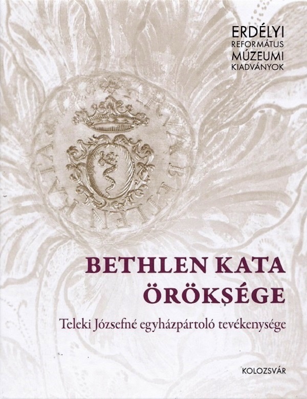 Coperta cărții 'Bethlen Kata Öröksége - Kovács Mária-Márta, T. Horváth Iringó, Tóth Levente'