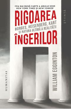 Rigoarea ingerilor. Borges, Heisenberg, Kant si natura ultima a realitatii - William Egginton