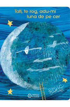 Tati, te rog, adu-mi luna de pe cer - Eric Carle