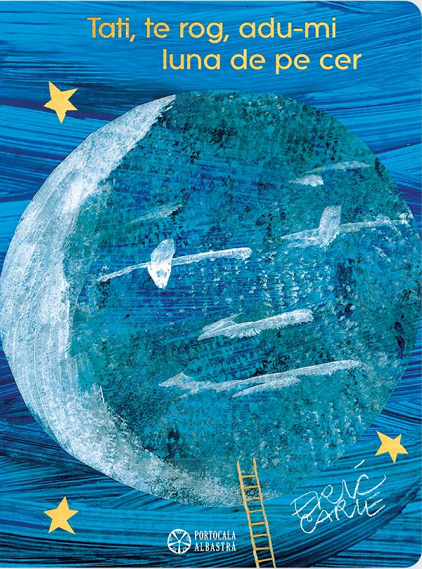 Coperta cărții 'Tati, te rog, adu-mi luna de pe cer - Eric Carle'