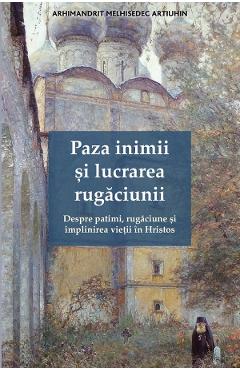 Coperta cărții 'Paza inimii și lucrarea rugăciunii - Melhisedec Artiuhin'