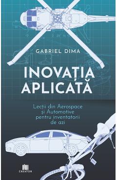 Coperta cărții 'Inovația aplicată. Lecții din aerospace și automotive pentru inventatorii de azi - Gabriel Dima'