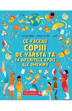 Coperta cărții 'Ce făceau copiii de vârsta ta în diferitele epoci ale omenirii - Lucas Riera, Anna Payan'